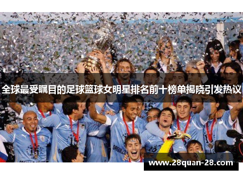 全球最受瞩目的足球篮球女明星排名前十榜单揭晓引发热议